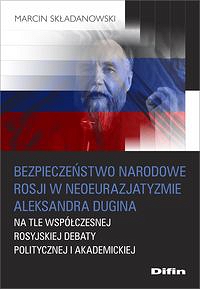 Bezpieczeństwo narodowe Rosji w neoeurazjatyzmie Aleksandra Dugina na tle współczesnej rosyjskiej debaty politycznej i akademickiej