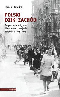 Polski Dziki Zachód Przymusowe migracje i kulturowe oswajanie Nadodrza 1945-1948