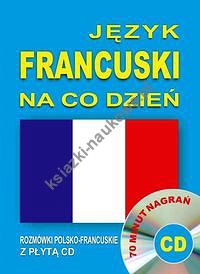 Język francuski na co dzień. Rozmówki polsko-francuskie z płytą CD
