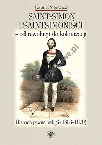 Saint-Simon i saintsimoniści - od rewolucji do kolonizacji.