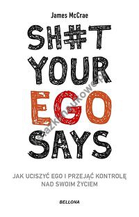 Sh#t your ego says Jak uciszyć ego i przejąć kontrolę nad swoim życiem