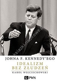 Johna F. Kennedy'ego Idealizm bez złudzeń
